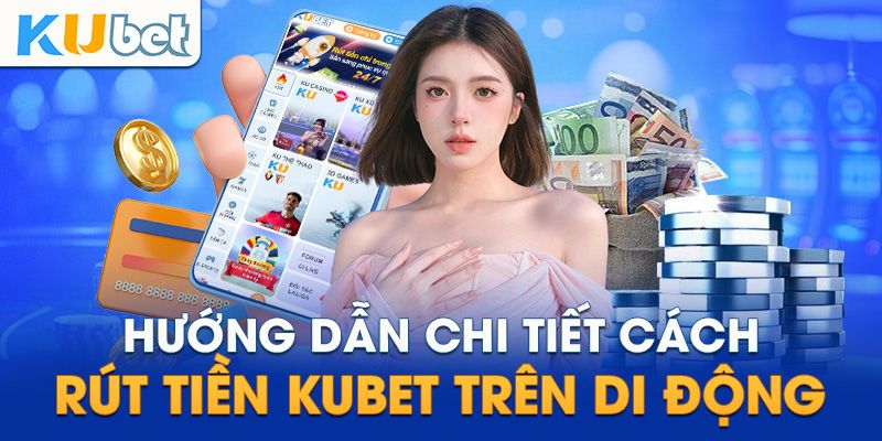 Rút tiền Kubet - Quy trình các bước đơn giản và chi tiết