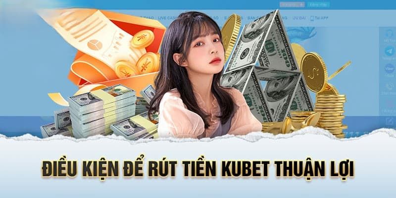 Những điều kiện cơ bản cần đáp ứng để rút tiền Kubet thành công