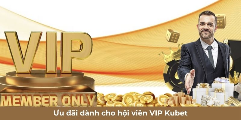 Ưu đãi dành cho hội viên VIP Kubet